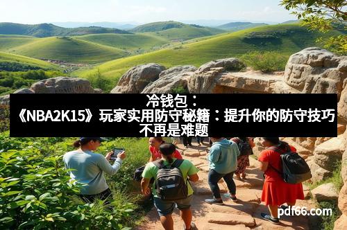 冷钱包：《NBA2K15》玩家实用防守秘籍：提升你的防守技巧不再是难题